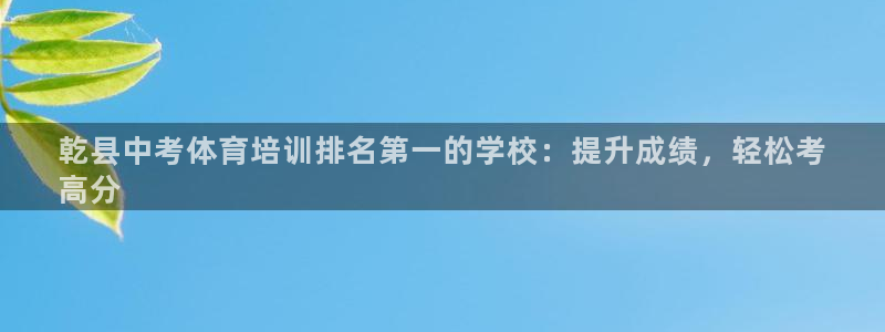 焦点娱乐网站下载地址在哪：乾县中考体育培训排名第一的