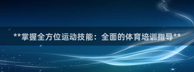 焦点娱乐传媒有限公司：**掌握全方位运动技能：全面的