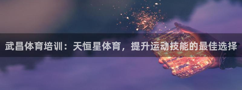 焦点娱乐传媒有限公司怎么样啊：武昌体育培训：天恒星体